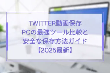 twitter動画保存pcの最強ツール比較と安全な保存方法ガイド【2025最新】