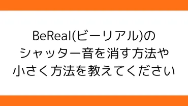 最新】BeReal(ビーリアル)のシャッター音を消す方法や小さく方法を教えてください 