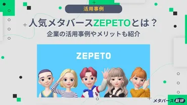 人気メタバースZEPETOとは？企業の活用事例やメリットも紹介 – メタバース総研