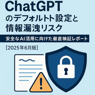 ChatGPTのデフォルト設定と情報漏洩リスク:安全なAI活用に向けた徹底検証レポート 2025年6月版