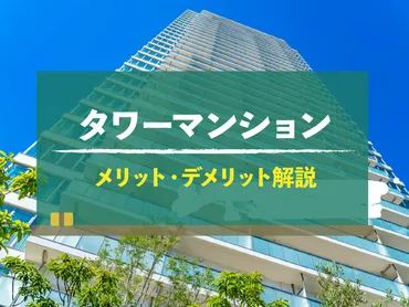 タワーマンションとは？居住のメリット・デメリットや物件の選び方について全解説