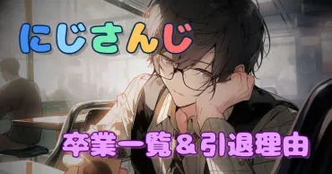 にじさんじ卒業ラッシュはなぜ？VTuberたちの多様な理由と引退まとめ？にじさんじ卒業とは！？VTuberたちの引退、契約解除、そして転生…その全貌を徹底解説!!