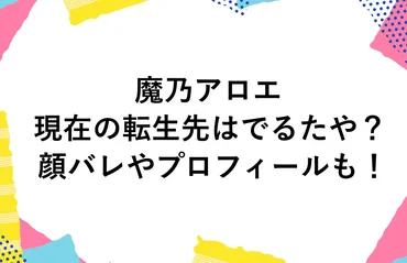 魔乃アロエの現在の転生先はでるたや?顔バレやプロフィールも!