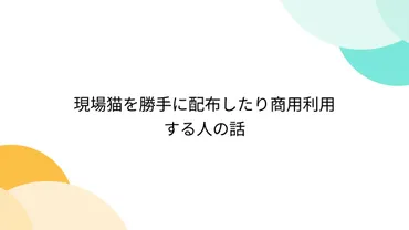 現場猫を勝手に配布したり商用利用する人の話